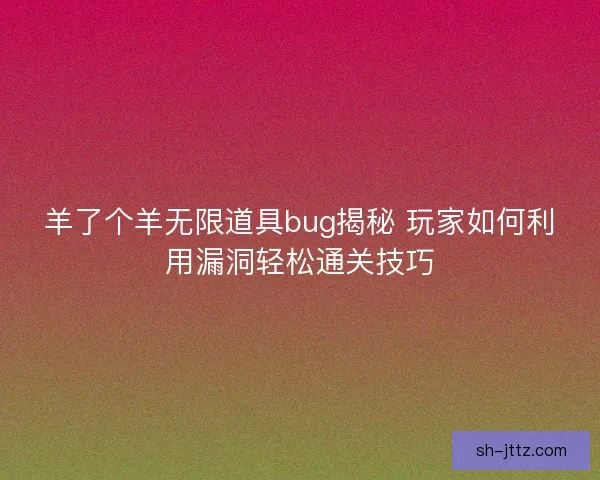羊了个羊无限道具bug揭秘 玩家如何利用漏洞轻松通关技巧