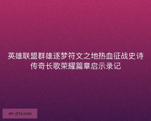 英雄联盟群雄逐梦符文之地热血征战史诗传奇长歌荣耀篇章启示录记