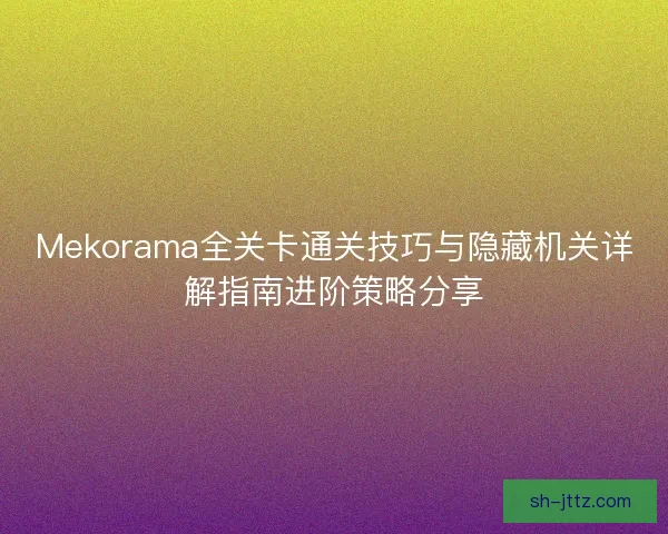 Mekorama全关卡通关技巧与隐藏机关详解指南进阶策略分享