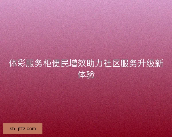 体彩服务柜便民增效助力社区服务升级新体验