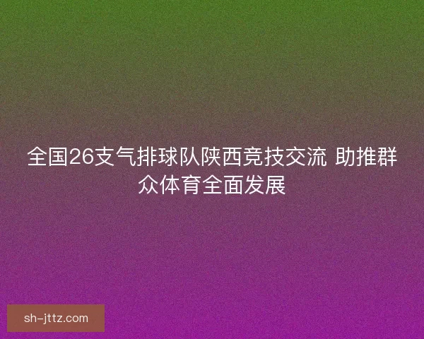 全国26支气排球队陕西竞技交流 助推群众体育全面发展