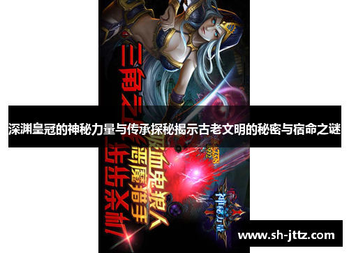 深渊皇冠的神秘力量与传承探秘揭示古老文明的秘密与宿命之谜